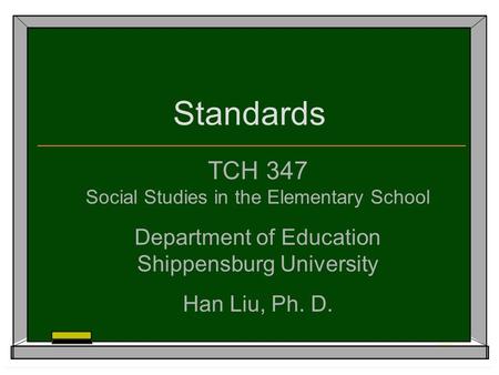 Standards TCH 347 Social Studies in the Elementary School Department of Education Shippensburg University Han Liu, Ph. D.