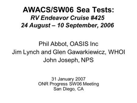 AWACS/SW06 Sea Tests: RV Endeavor Cruise #425 24 August – 10 September, 2006 Phil Abbot, OASIS Inc Jim Lynch and Glen Gawarkiewicz, WHOI John Joseph, NPS.