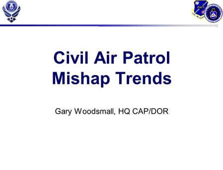 Civil Air Patrol Mishap Trends Gary Woodsmall, HQ CAP/DOR.