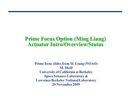 Prime Focus Option (Ming Liang) Actuator Intro/Overview/Status Prime focus slides from M. Liang (NOAO) M. Sholl University of California at Berkeley Space.