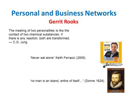 Personal and Business Networks Gerrit Rooks “Never eat alone” Keith Ferrazzi (2005) “no man is an island, entire of itself…” (Donne 1624). The meeting.