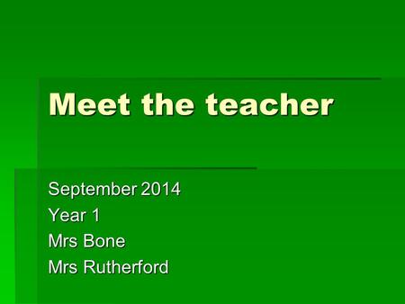 Meet the teacher September 2014 Year 1 Mrs Bone Mrs Rutherford.
