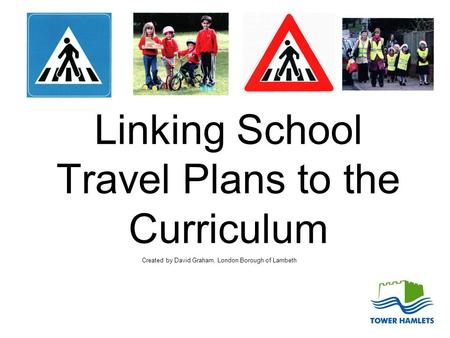 Linking School Travel Plans to the Curriculum Created by David Graham, London Borough of Lambeth.