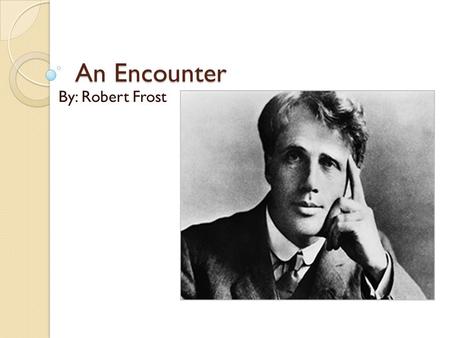 An Encounter By: Robert Frost.