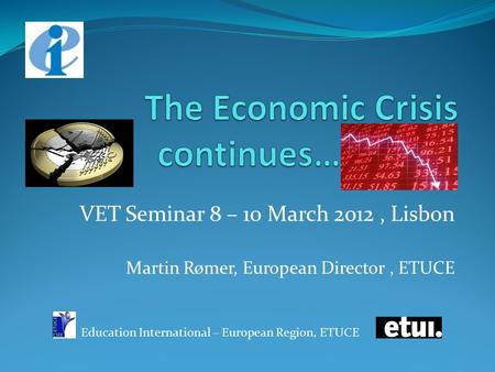 VET Seminar 8 – 10 March 2012, Lisbon Martin Rømer, European Director, ETUCE Education International – European Region, ETUCE.