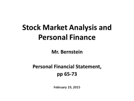 Stock Market Analysis and Personal Finance Mr. Bernstein Personal Financial Statement, pp 65-73 February 19, 2015.