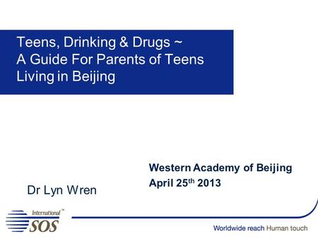 Teens, Drinking & Drugs ~ A Guide For Parents of Teens Living in Beijing Western Academy of Beijing April 25th 2013 Dr Lyn Wren.