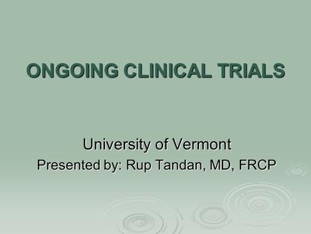 ONGOING CLINICAL TRIALS University of Vermont Presented by: Rup Tandan, MD, FRCP.