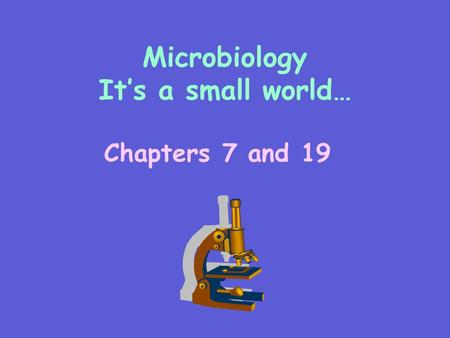 Microbiology It’s a small world… Chapters 7 and 19.