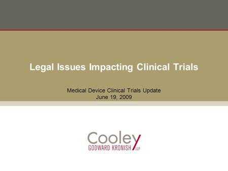 Legal Issues Impacting Clinical Trials Medical Device Clinical Trials Update June 19, 2009.