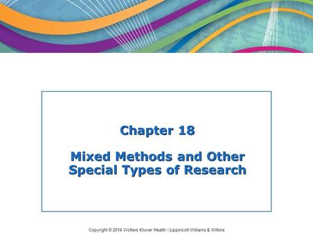 Copyright © 2014 Wolters Kluwer Health | Lippincott Williams & Wilkins Chapter 18 Mixed Methods and Other Special Types of Research.