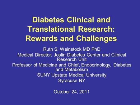 Diabetes Clinical and Translational Research: Rewards and Challenges Ruth S. Weinstock MD PhD Medical Director, Joslin Diabetes Center and Clinical Research.