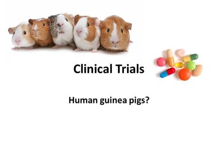 Human guinea pigs? Clinical Trials. Consent and assent Assent is a person’s agreement to participate in research but it is not a legal requirement Children.