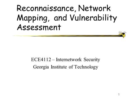 1 Reconnaissance, Network Mapping, and Vulnerability Assessment ECE4112 – Internetwork Security Georgia Institute of Technology.