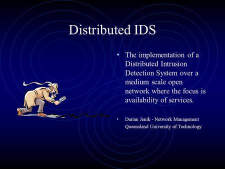 Distributed IDS The implementation of a Distributed Intrusion Detection System over a medium scale open network where the focus is availability of services.