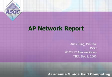 AP Network Report Aries Hung, Min Tsai ASGC WLCG T2 Asia Workshop TIRF, Dec 2, 2006.