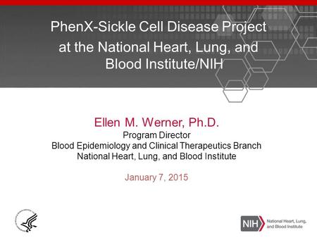 PhenX-Sickle Cell Disease Project at the National Heart, Lung, and Blood Institute/NIH Ellen M. Werner, Ph.D. Program Director Blood Epidemiology and Clinical.