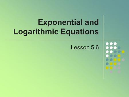 Exponential and Logarithmic Equations Lesson 5.6.