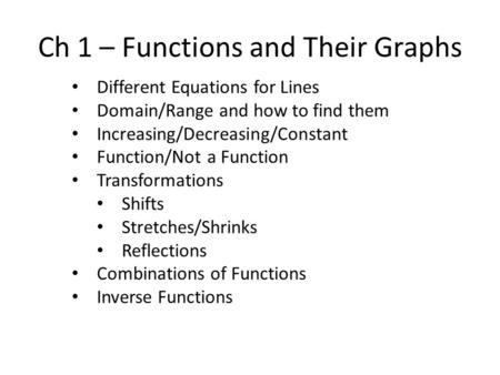 Ch 1 – Functions and Their Graphs Different Equations for Lines Domain/Range and how to find them Increasing/Decreasing/Constant Function/Not a Function.