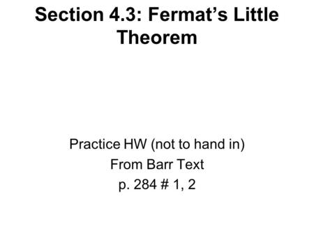 Section 4.3: Fermat’s Little Theorem Practice HW (not to hand in) From Barr Text p. 284 # 1, 2.