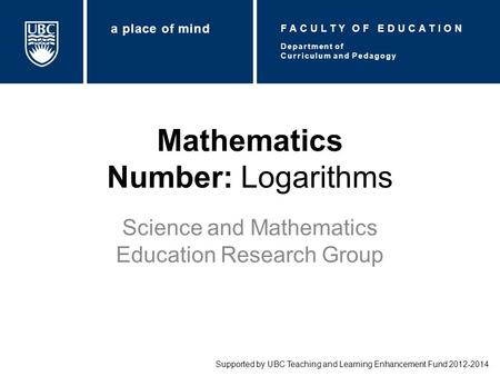 Mathematics Number: Logarithms Science and Mathematics Education Research Group Supported by UBC Teaching and Learning Enhancement Fund 2012-2014 Department.
