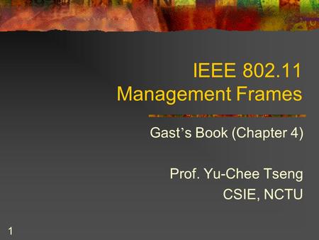 1 IEEE 802.11 Management Frames Gast ’ s Book (Chapter 4) Prof. Yu-Chee Tseng CSIE, NCTU.