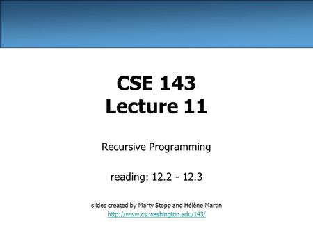 CSE 143 Lecture 11 Recursive Programming reading: 12.2 - 12.3 slides created by Marty Stepp and Hélène Martin