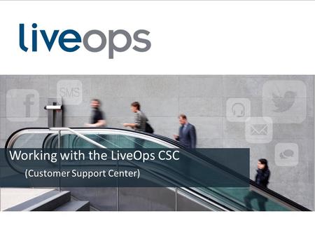 Working with the LiveOps CSC (Customer Support Center)
