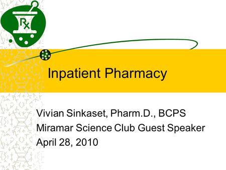 Inpatient Pharmacy Vivian Sinkaset, Pharm.D., BCPS Miramar Science Club Guest Speaker April 28, 2010.