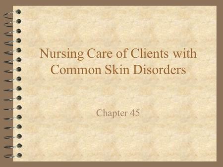 Nursing Care of Clients with Common Skin Disorders Chapter 45.