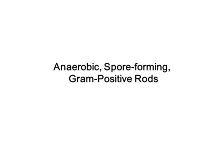 Anaerobic, Spore-forming, Gram-Positive Rods. Clostridium - anaerobic, gram-positive rods capable of forming endospores (1) presence of endospores, (2)