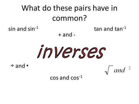 What do these pairs have in common? sin and sin -1 + and - ÷ and cos and cos -1 tan and tan -1.