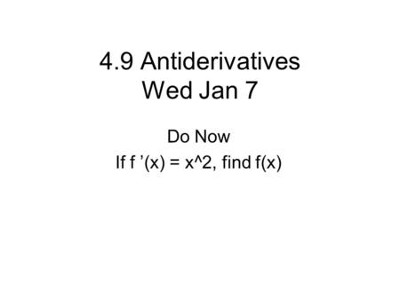 4.9 Antiderivatives Wed Jan 7 Do Now If f ’(x) = x^2, find f(x)