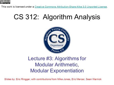 CS 312: Algorithm Analysis Lecture #3: Algorithms for Modular Arithmetic, Modular Exponentiation This work is licensed under a Creative Commons Attribution-Share.