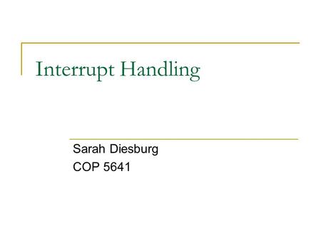 Interrupt Handling Sarah Diesburg COP 5641. Interrupt Handling One big responsibility of an operating system is to handle hardware connected to the machine.