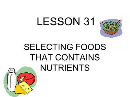LESSON 31 SELECTING FOODS THAT CONTAINS NUTRIENTS.