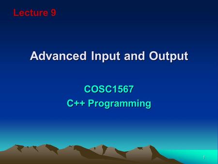 1 Advanced Input and Output COSC1567 C++ Programming Lecture 9.