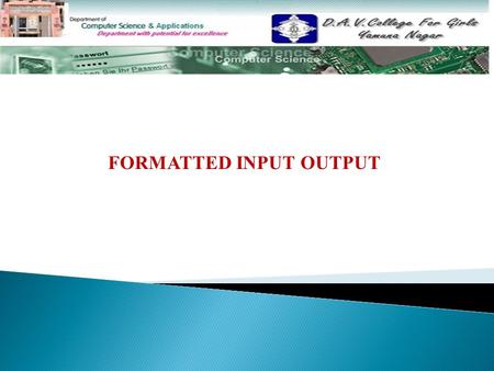 FORMATTED INPUT OUTPUT. Topics to be discussed……………….. Formatted Console I/O operationsFormatted Console I/O operations Defining field width :Width()Defining.