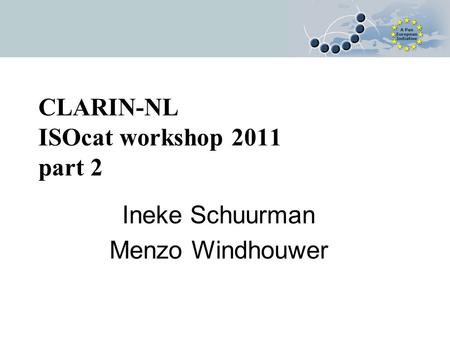 CLARIN-NL ISOcat workshop 2011 part 2 Ineke Schuurman Menzo Windhouwer.