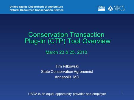 1 Conservation Transaction Plug-In (CTP) Tool Overview March 23 & 25, 2010 Tim Pilkowski State Conservation Agronomist Annapolis, MD USDA is an equal opportunity.