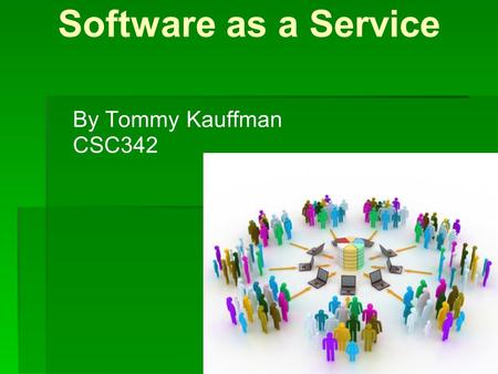 Software as a Service By Tommy Kauffman CSC342. Software as a Service Extension of ASP – Application Service Provider Software is offered by a vendor.