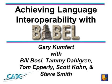 Gary Kumfert with Bill Bosl, Tammy Dahlgren, Tom Epperly, Scott Kohn, & Steve Smith Achieving Language Interoperability with.