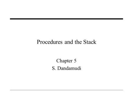 Procedures and the Stack Chapter 5 S. Dandamudi. 2005 To be used with S. Dandamudi, “Introduction to Assembly Language Programming,” Second Edition, Springer,