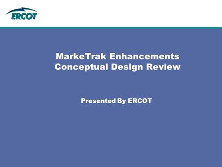 MarkeTrak Enhancements Conceptual Design Review Presented By ERCOT.