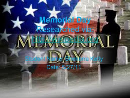 Memorial Day Researched via:   Student Name: Shekerra Kelly Date: 5/27/11.