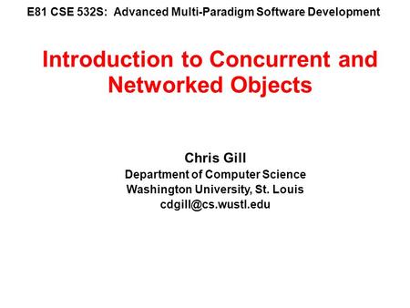 E81 CSE 532S: Advanced Multi-Paradigm Software Development Chris Gill Department of Computer Science Washington University, St. Louis