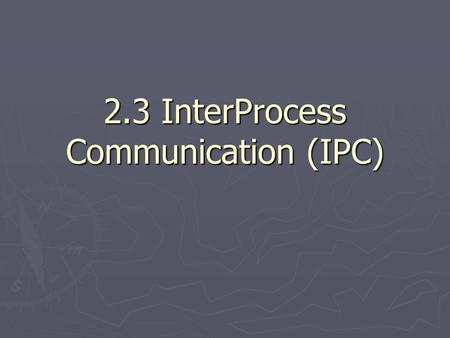 2.3 InterProcess Communication (IPC). IPC methods ► Signals ► Mutex (MUTual EXclusion) ► Semaphores ► Shared memory ► Memory mapped files ► Pipes & named.