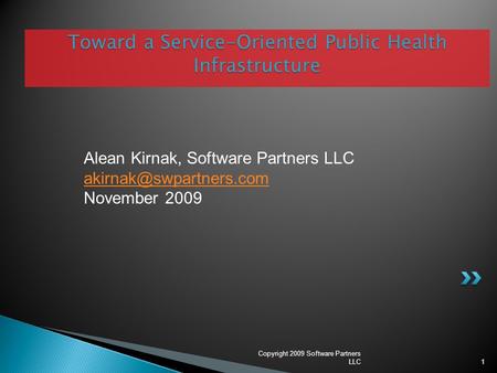 1 Toward a Service-Oriented Public Health Infrastructure Alean Kirnak, Software Partners LLC November 2009 Copyright 2009 Software.