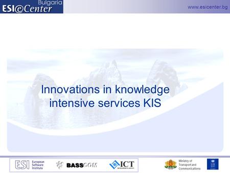 Www.esicenter.bg Ministry of Transport and Communications Innovations in knowledge intensive services KIS.