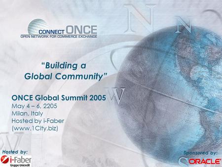 “ Building a Global Community” ONCE Global Summit 2005 May 4 – 6, 2205 Milan, Italy Hosted by i-Faber (www.1City.biz) Sponsored by: Hosted by: